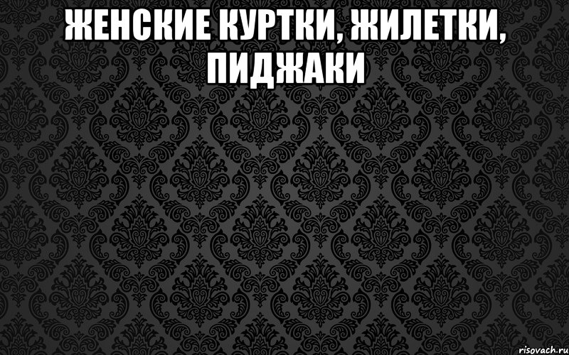 женские КУРТКИ, ЖИЛЕТКИ, ПИДЖАКИ 