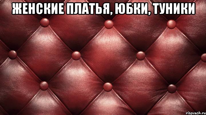 женские ПЛАТЬЯ, ЮБКИ, ТУНИКИ 