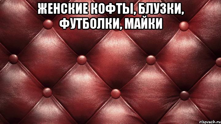 женские КОФТЫ, БЛУЗКИ, ФУТБОЛКИ, МАЙКИ 