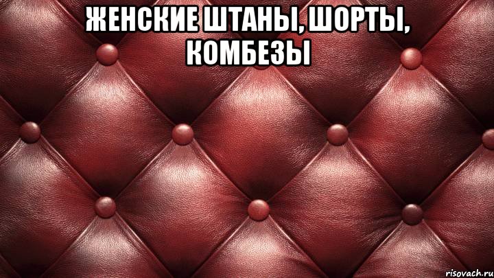 женские ШТАНЫ, ШОРТЫ, КОМБЕЗЫ 