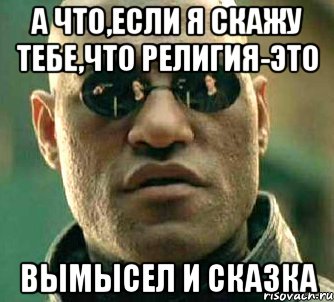 А ЧТО,ЕСЛИ Я СКАЖУ ТЕБЕ,ЧТО религия-ЭТО ВЫМЫСЕЛ И СКАЗКА, Мем  а что если я скажу тебе