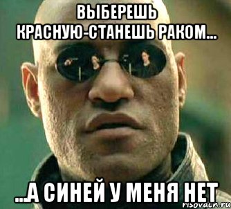 Выберешь красную-станешь раком... ...А синей у меня нет, Мем  а что если я скажу тебе