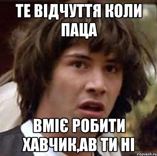 Те відчуття коли паца вміє робити хавчик,ав ти ні, Мем А что если (Киану Ривз)