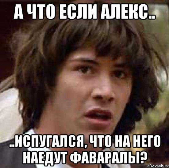 А что если Алекс.. ..испугался, что на него наедут Фаваралы?, Мем А что если (Киану Ривз)