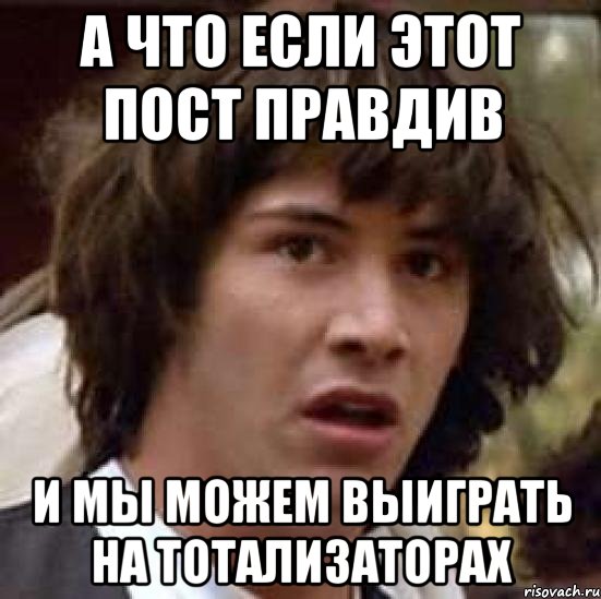 А что если этот пост правдив и мы можем выиграть на тотализаторах, Мем А что если (Киану Ривз)