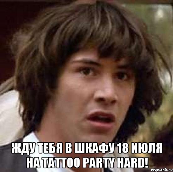  жду тебя в Шкафу 18 июля на tattoo party hard!, Мем А что если (Киану Ривз)