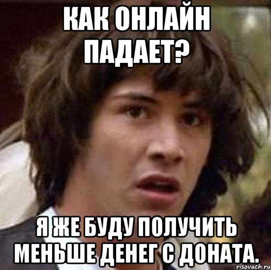 Как онлайн падает? Я же буду получить меньше денег с доната., Мем А что если (Киану Ривз)