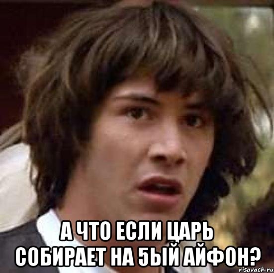  а что если Царь собирает на 5ый айфон?, Мем А что если (Киану Ривз)