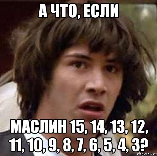 а что, если Маслин 15, 14, 13, 12, 11, 10, 9, 8, 7, 6, 5, 4, 3?, Мем А что если (Киану Ривз)