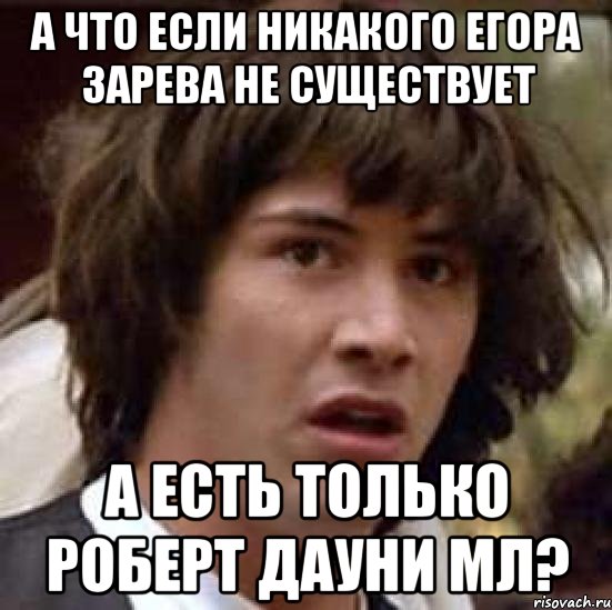 А что если никакого Егора Зарева не существует а есть только Роберт Дауни мл?, Мем А что если (Киану Ривз)