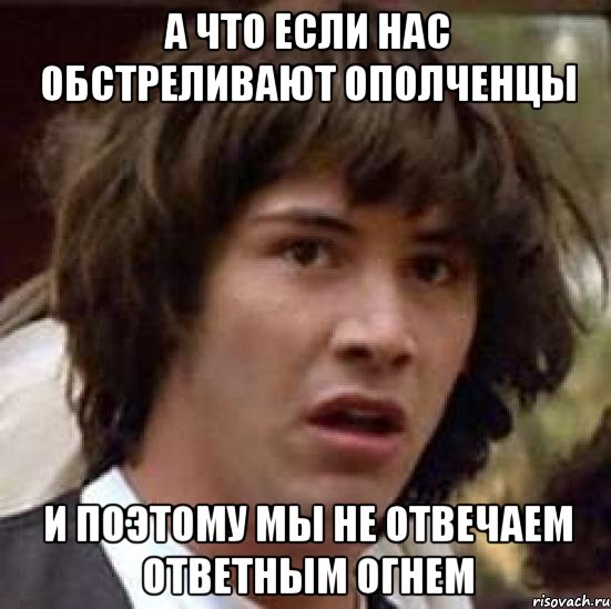 А что если нас обстреливают ополченцы и поэтому мы не отвечаем ответным огнем, Мем А что если (Киану Ривз)