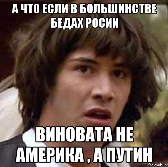 а что если в большинстве бедах Росии виновата не америка , а путин, Мем А что если (Киану Ривз)