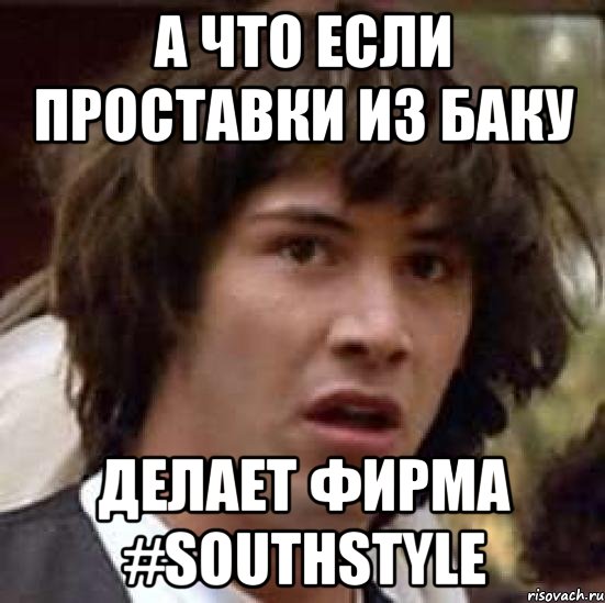 А что если проставки из Баку Делает фирма #SouthStyle, Мем А что если (Киану Ривз)