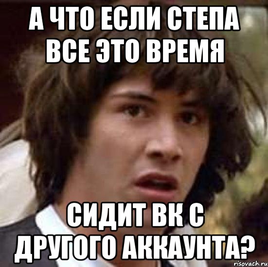 а что если степа все это время сидит вк с другого аккаунта?, Мем А что если (Киану Ривз)