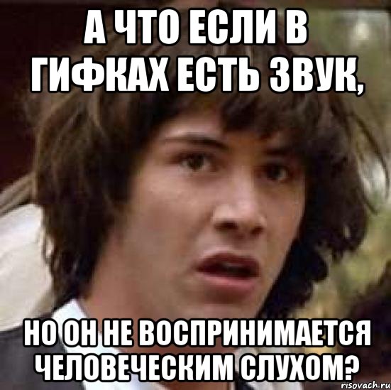 А что если в гифках есть звук, но он не воспринимается человеческим слухом?, Мем А что если (Киану Ривз)