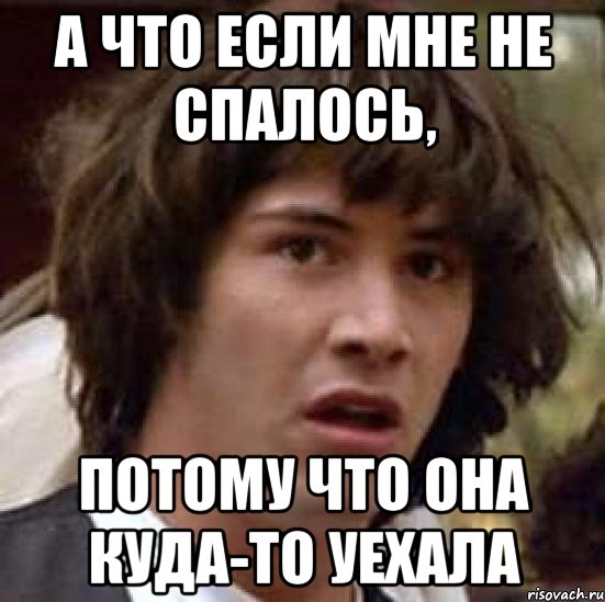 а что если мне не спалось, потому что она куда-то уехала, Мем А что если (Киану Ривз)