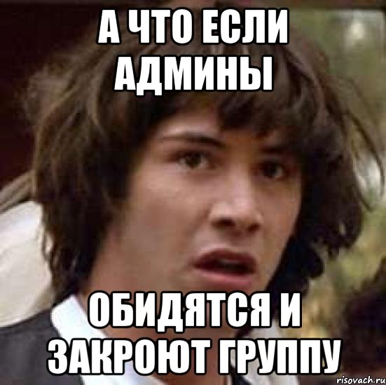 А что если админы Обидятся и закроют группу, Мем А что если (Киану Ривз)