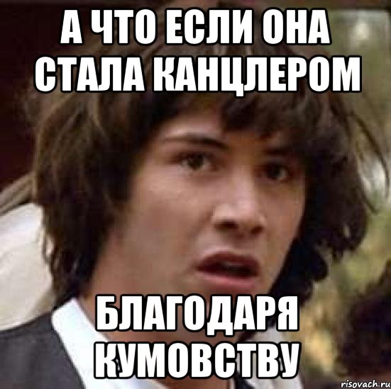 А ЧТО ЕСЛИ ОНА СТАЛА КАНЦЛЕРОМ БЛАГОДАРЯ КУМОВСТВУ, Мем А что если (Киану Ривз)