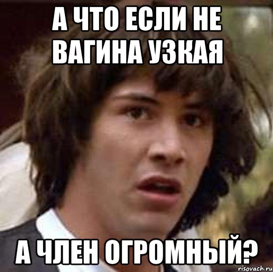 а что если не вагина узкая а член огромный?, Мем А что если (Киану Ривз)