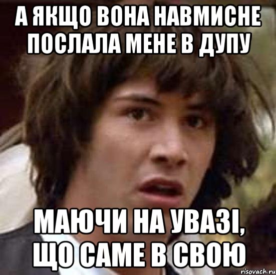 а якщо вона навмисне послала мене в дупу маючи на увазі, що саме в свою, Мем А что если (Киану Ривз)