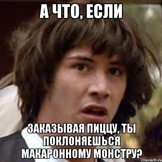 А что, если заказывая пиццу, ты поклоняешься макаронному монстру?, Мем А что если (Киану Ривз)