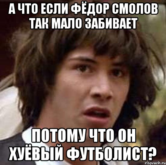 А что если Фёдор Смолов так мало забивает Потому что он хуёвый футболист?, Мем А что если (Киану Ривз)