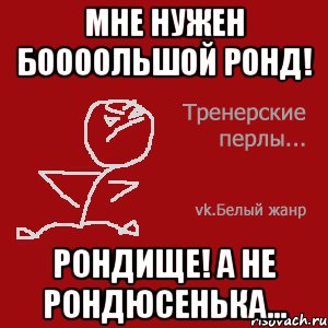 Мне нужен боооольшой ронд! Рондище! А не рондюсенька...
