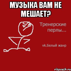 Музыка вам не мешает? 