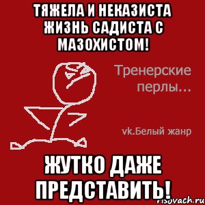 Тяжела и неказиста жизнь садиста с мазохистом! Жутко даже представить!