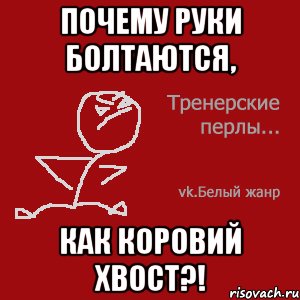 Почему руки болтаются, как коровий хвост?!