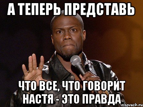 А теперь представь Что все, что говорит Настя - это правда, Мем  А теперь представь