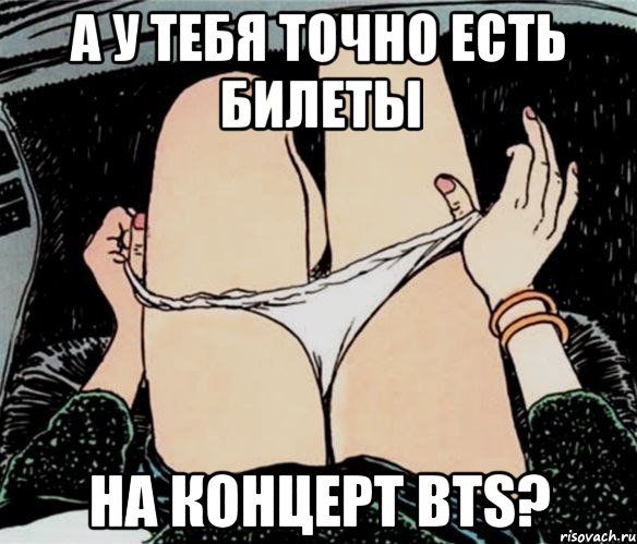 а у тебя точно есть билеты на концерт BTS?, Мем А ты точно