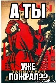 А ТЫ УЖЕ ПОЖРАЛ??
