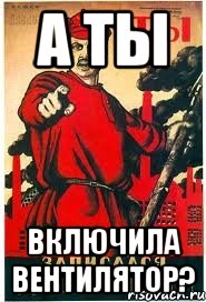 А ты включила вентилятор?