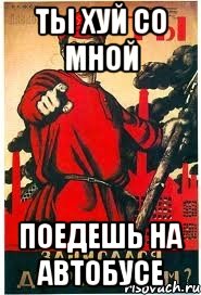 Ты хуй со мной Поедешь на автобусе