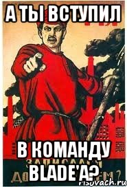 А ТЫ ВСТУПИЛ В КОМАНДУ BLADE'a?
