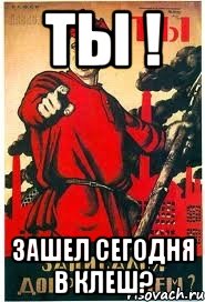 Ты ! Зашел сегодня в клеш?