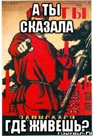 а ты сказала где живешь?