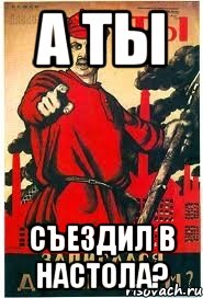 А ТЫ СЪЕЗДИЛ В НАСТОЛА?
