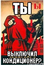 ТЫ ВЫКЛЮЧИЛ КОНДИЦИОНЕР?