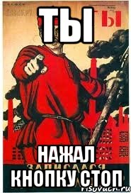 ТЫ нажал кнопку СТОП