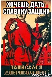 Хочешь дать Славику защеку 