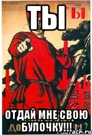 ты отдай мне свою булочку!!!