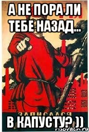 а не пора ли тебе назад... в капусту? ))