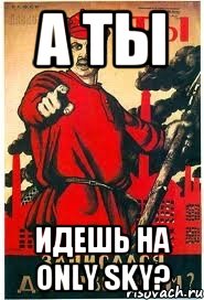 А ты Идешь на Only Sky?
