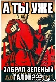А ты уже Забрал зеленый талон???