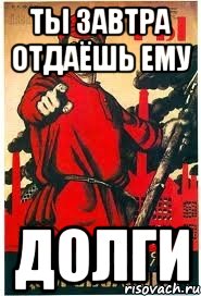Ты завтра отдаёшь ему Долги