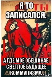 Я то записался. А где моё обещинае светлое будущее коммунизма.