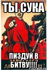 ТЫ СУКА ПИЗДУЙ В БИТВУ!!!!