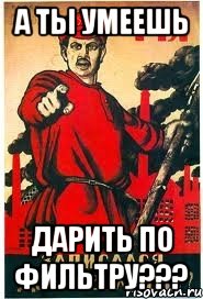а ты умеешь дарить по фильтру???